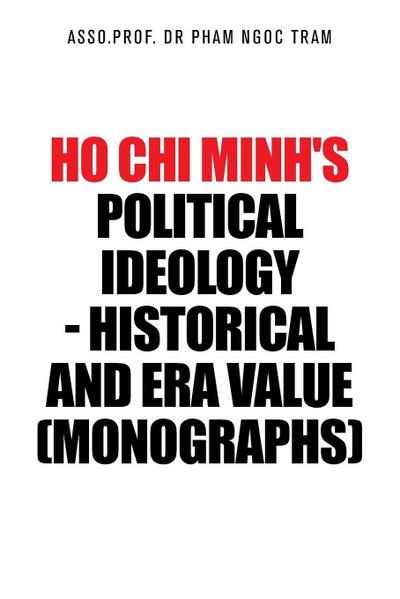 Ho Chi Minh’s Political Ideology - Historical and Era Value (Monographs)