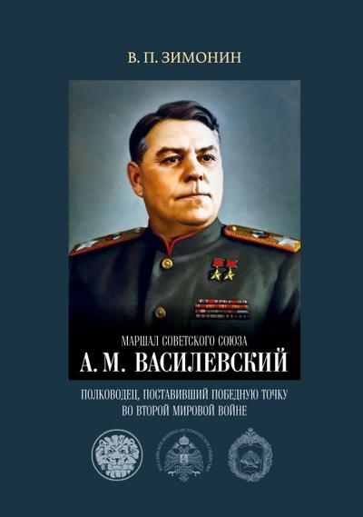 Marshal Sovetskogo Soyuza A. M. Vasilevskiy: polkovodets, postavivshiy pobednuyu tochku vo Vtoroy mirovoy voyne.