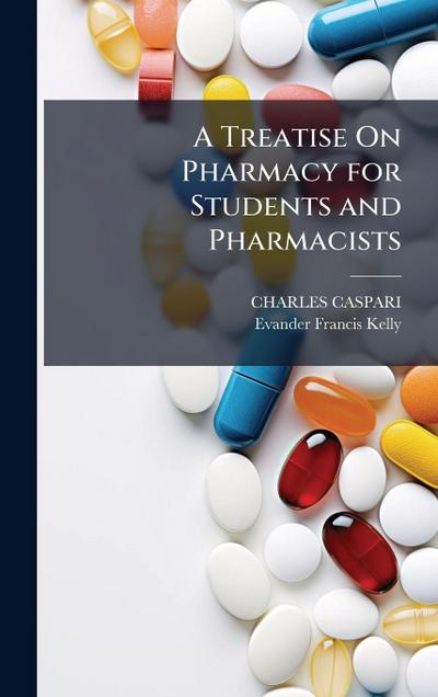 A Treatise On Pharmacy for Students and Pharmacists