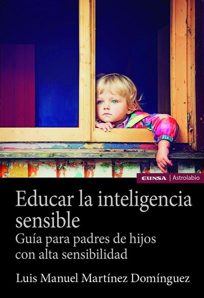 Educar la inteligencia sensible : guía para padres de hijos con alta sensibilidad