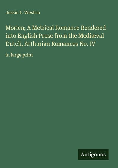 Morien; A Metrical Romance Rendered into English Prose from the Mediæval Dutch, Arthurian Romances No. IV