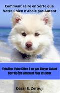 Comment Faire en Sorte que Votre Chien n’aboie pas Autant  Entraîner Votre Chien à ne pas Aboyer Autant Devrait être Amusant Pour les Deux