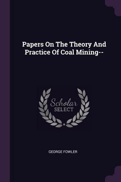 Papers On The Theory And Practice Of Coal Mining
