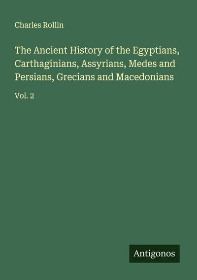 The Ancient History of the Egyptians, Carthaginians, Assyrians, Medes and Persians, Grecians and Macedonians