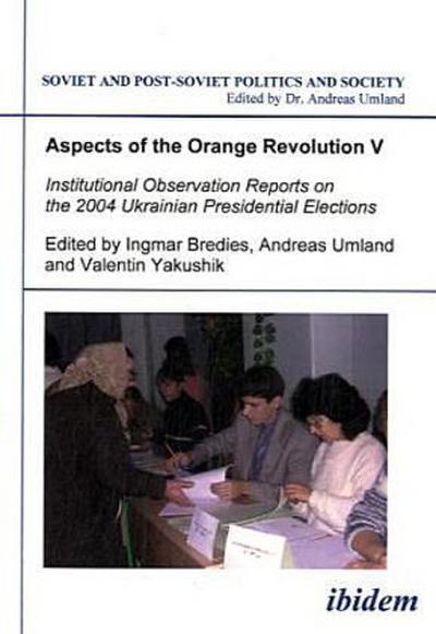Aspects of the Orange Revolution Aspects of the Orange Revolution V - Institutional Observation Reports on the 2004 Ukrainian Presidential Elections