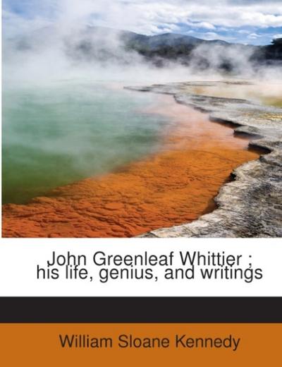 John Greenleaf Whittier  his life, genius, and writings - William Sloane Kennedy