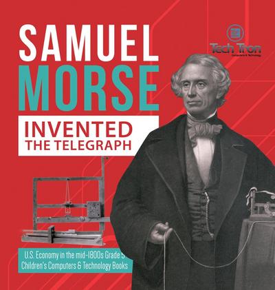 Samuel Morse Invented the Telegraph | U.S. Economy in the mid-1800s Grade 5 | Children’s Computers & Technology Books