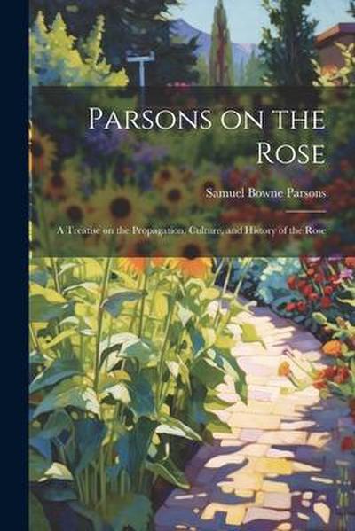 Parsons on the Rose: A Treatise on the Propagation, Culture, and History of the Rose