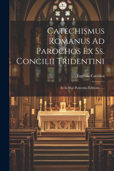 Catechismus Romanus Ad Parochos Ex Ss. Concilii Tridentini: Et In Hac Postrema Editione......