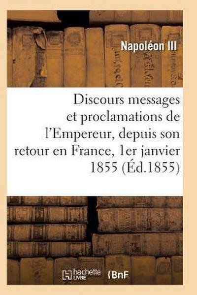 Discours, Messages Et Proclamations de l’Empereur, Depuis Son Retour En France 1er Janvier 1855