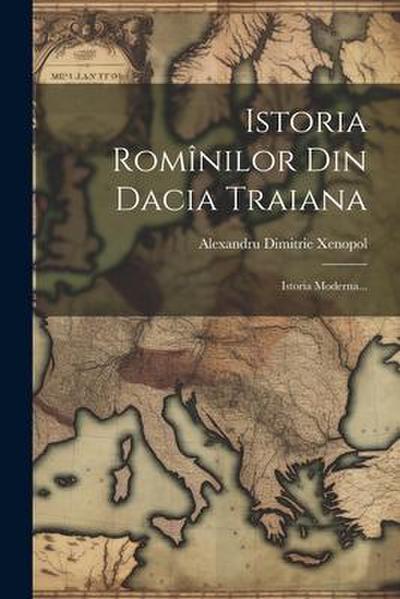 Istoria Romînilor Din Dacia Traiana: Istoria Moderna...