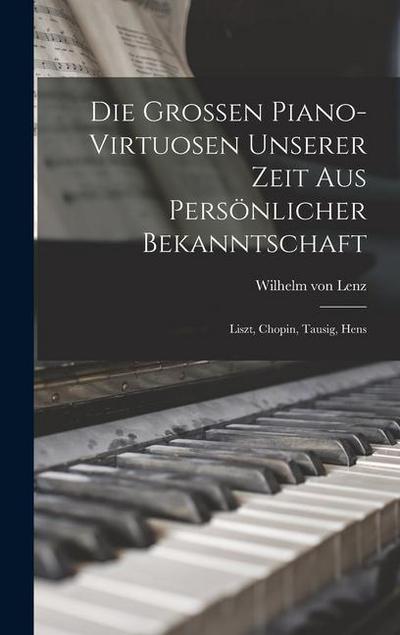 Die Grossen Piano-virtuosen Unserer Zeit aus Persönlicher Bekanntschaft: Liszt, Chopin, Tausig, Hens