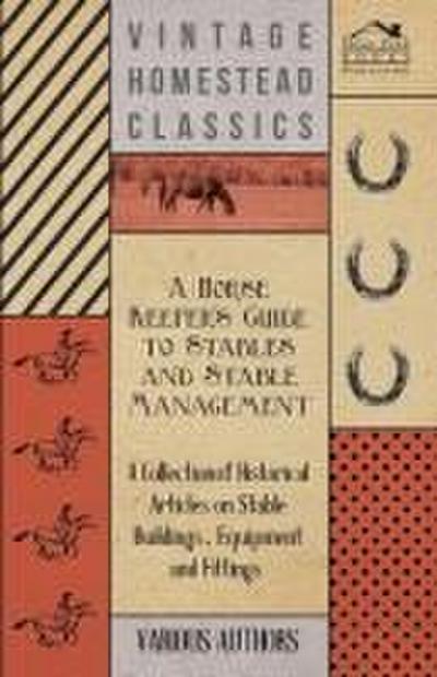 A Horse Keeper’s Guide to Stables and Stable Management - A Collection of Historical Articles on Stable Buildings, Equipment and Fittings