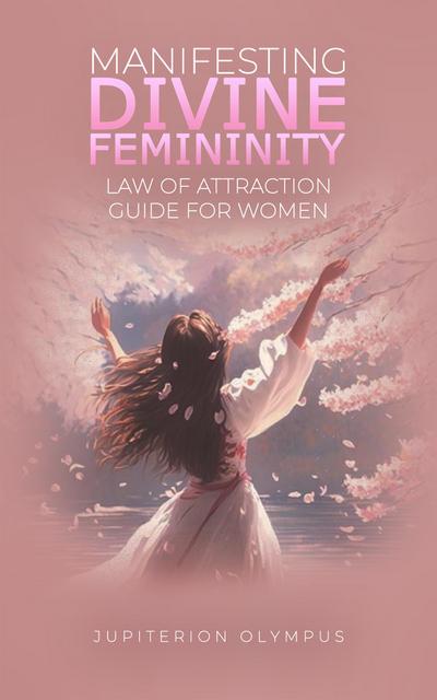 Manifesting Divine Femininity: Law of Attraction Guide for Women