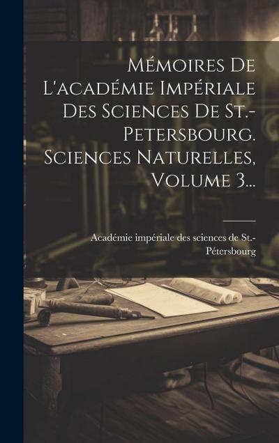 Mémoires De L’académie Impériale Des Sciences De St.-petersbourg. Sciences Naturelles, Volume 3...