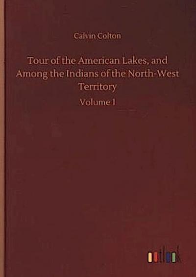 Tour of the American Lakes, and Among the Indians of the North-West Territory