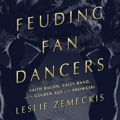 Feuding Fan Dancers Lib/E: Faith Bacon, Sally Rand, and the Golden Age of the Showgirl