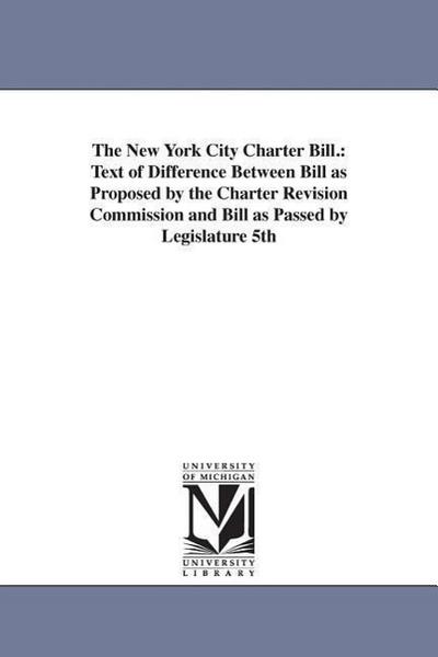 The New York City Charter Bill.: Text of Difference Between Bill as Proposed by the Charter Revision Commission and Bill as Passed by Legislature 5th
