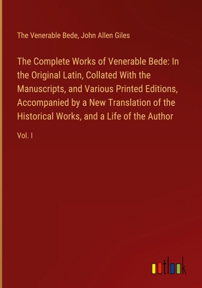 The Complete Works of Venerable Bede: In the Original Latin, Collated With the  Manuscripts, and Various Printed Editions, Accompanied by a New Translation of the  Historical Works, and a Life of the Author