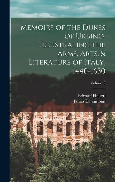 Memoirs of the Dukes of Urbino, Illustrating the Arms, Arts, & Literature of Italy, 1440-1630; Volume 2