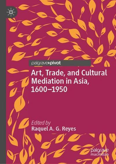 Art, Trade, and Cultural Mediation in Asia, 1600¿1950