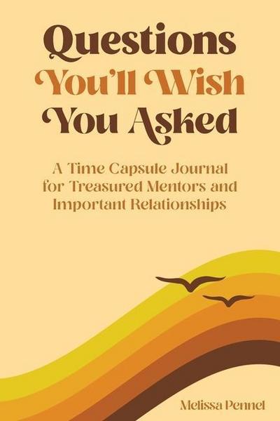 Questions You’ll Wish You Asked: A Time Capsule Journal for Treasured Mentors and Important Relationships