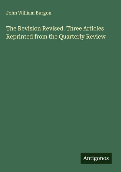 The Revision Revised. Three Articles Reprinted from the Quarterly Review