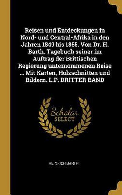 Reisen Und Entdeckungen in Nord- Und Central-Afrika in Den Jahren 1849 Bis 1855. Von Dr. H. Barth. Tagebuch Seiner Im Auftrag Der Brittischen Regierun
