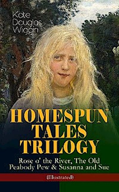 HOMESPUN TALES TRILOGY: Rose o’ the River, The Old Peabody Pew & Susanna and Sue (Illustrated)