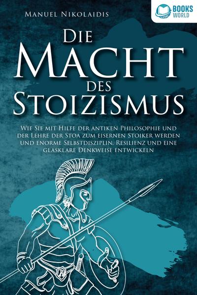 DIE MACHT DES STOIZISMUS: Wie Sie mit Hilfe der antiken Philosophie und der Lehre der Stoa zum eisernen Stoiker werden und enorme Selbstdisziplin, Resilienz und eine glasklare Denkweise entwickeln