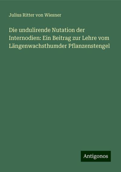 Wiesner, J: Die undulirende Nutation der Internodien: Ein Be