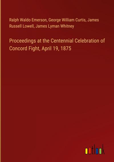 Proceedings at the Centennial Celebration of Concord Fight, April 19, 1875