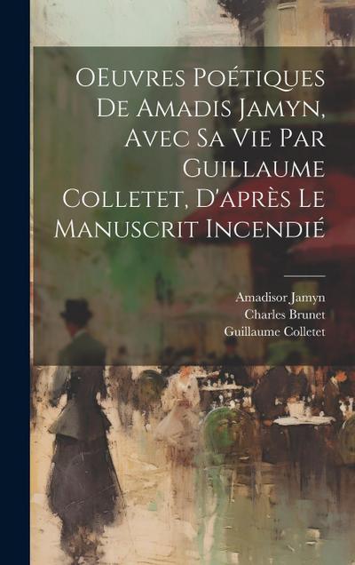 OEuvres poétiques de Amadis Jamyn, avec sa vie par Guillaume Colletet, d’après le manuscrit incendié