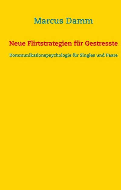 Neue Flirtstrategien für Gestresste: Kommunikationspsychologie für Singles und Paare