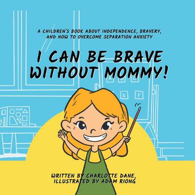 I Can Be Brave Without Mommy! A Children’s Book About Independence, Bravery, and How To Overcome Separation Anxiety