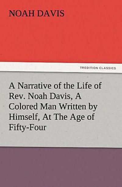A Narrative of the Life of Rev. Noah Davis, A Colored Man Written by Himself, At The Age of Fifty-Four