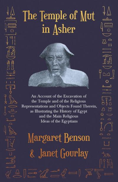 The Temple of Mut in Asher - An Account of the Excavation of the Temple and of the Religious Representations and Objects Found Therein, as Illustrating the History of Egypt and the Main Religious Ideas of the Egyptians