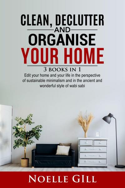 Clean, Declutter and Organise Your Home: 3 Books in 1.   Edit Your Home and Your Life in the Perspective of Sustainable Minimalism and in the Ancient and Wonderful Style of Wabi Sabi