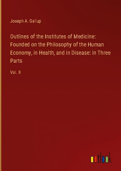 Outlines of the Institutes of Medicine: Founded on the Philosophy of the Human Economy, in Health, and in Disease: in Three Parts