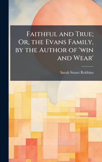 Faithful and True; Or, the Evans Family, by the Author of ’win and Wear’