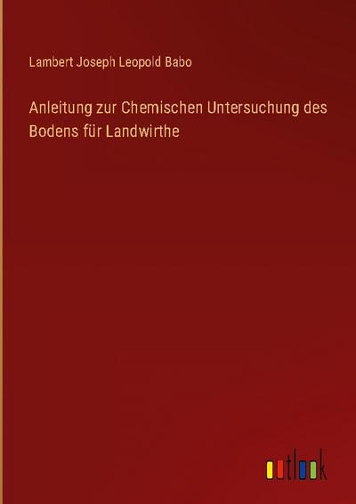 Anleitung zur Chemischen Untersuchung des Bodens für Landwirthe
