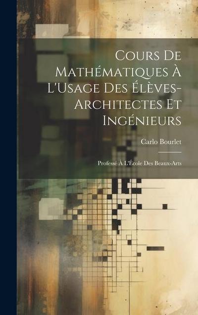 Cours De Mathématiques À L’Usage Des Élèves-Architectes Et Ingénieurs: Professé À L’École Des Beaux-Arts