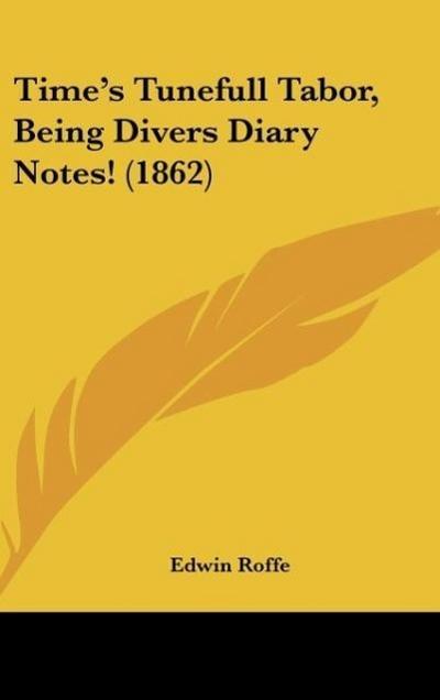 Time's Tunefull Tabor, Being Divers Diary Notes! (1862) - Edwin Roffe