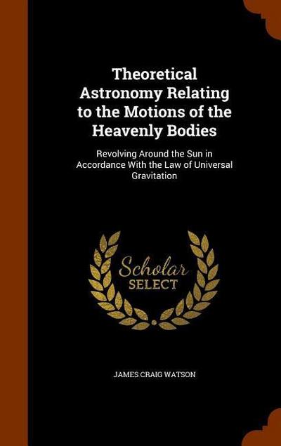 Theoretical Astronomy Relating to the Motions of the Heavenly Bodies