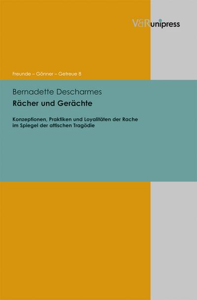 Rächer und Gerächte: Konzeptionen, Praktiken und Loyalitäten der Rache im Spiegel der attischen Tragödie (Freunde – Gönner – Getreue, Band 8)