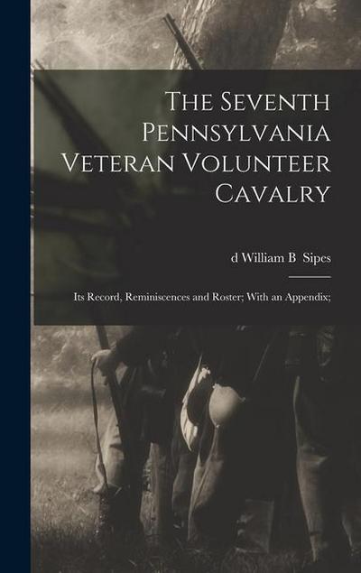 The Seventh Pennsylvania Veteran Volunteer Cavalry; its Record, Reminiscences and Roster; With an Appendix;