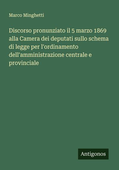 Discorso pronunziato il 5 marzo 1869 alla Camera dei deputati sullo schema di legge per l’ordinamento dell’amministrazione centrale e provinciale