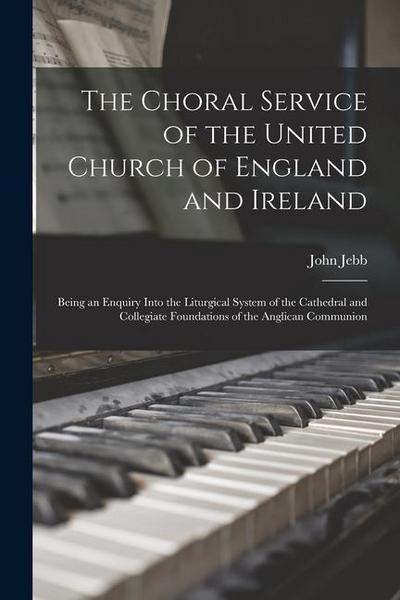 The Choral Service of the United Church of England and Ireland: Being an Enquiry Into the Liturgical System of the Cathedral and Collegiate Foundation