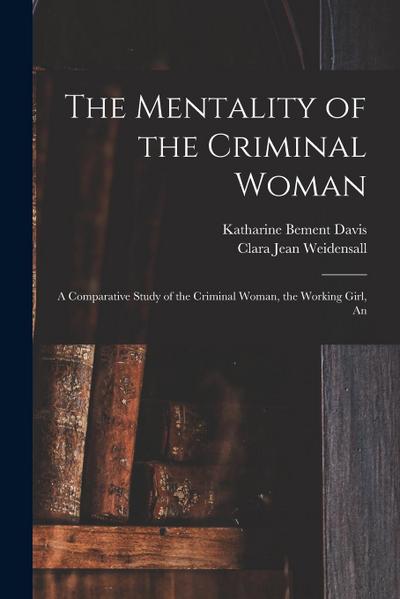 The Mentality of the Criminal Woman; a Comparative Study of the Criminal Woman, the Working Girl, An