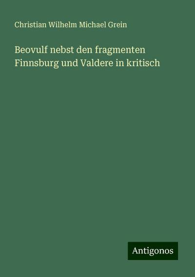 Grein, C: Beovulf nebst den fragmenten Finnsburg und Valdere